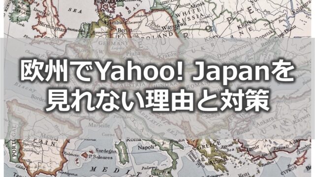 欧州でYahoo! Japanは利用不可【理由と対策】