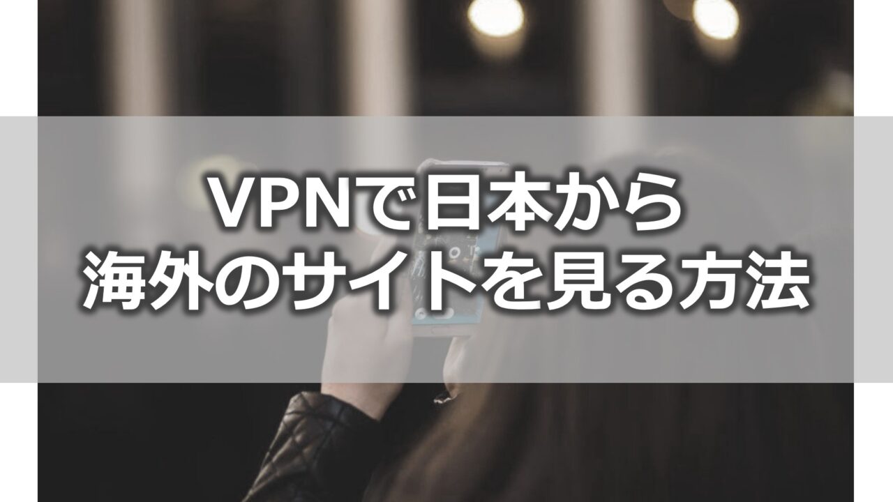 【解決策】VPNで日本から海外のサイトを見る方法