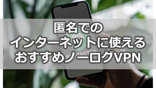 おすすめノーログVPN【匿名でのインターネットに使えるVPN】