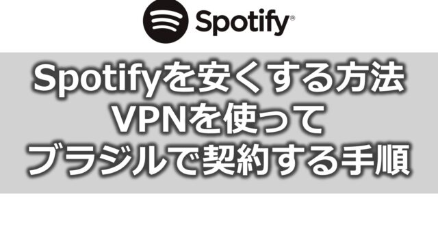 Spotifyを安くする方法【ブラジルVPNで契約する手順】