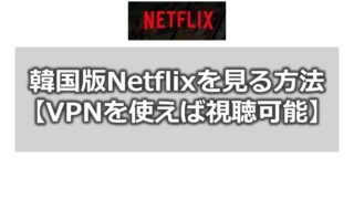 Netflixを韓国版にして韓国ドラマ・映画を見る方法【VPNを利用する】