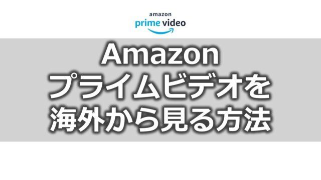 Amazon プライムビデオを 海外から見る方法