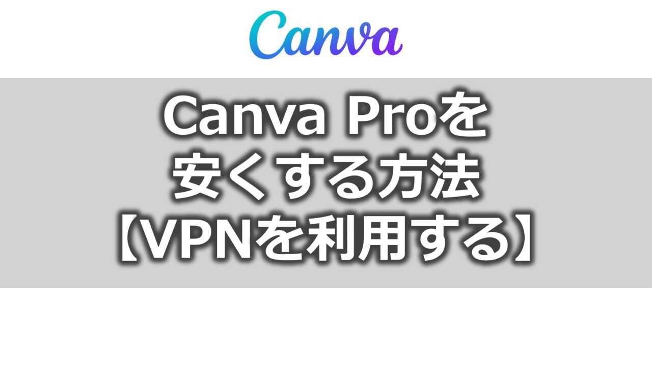 Canva Proを安くする方法【VPNを利用す