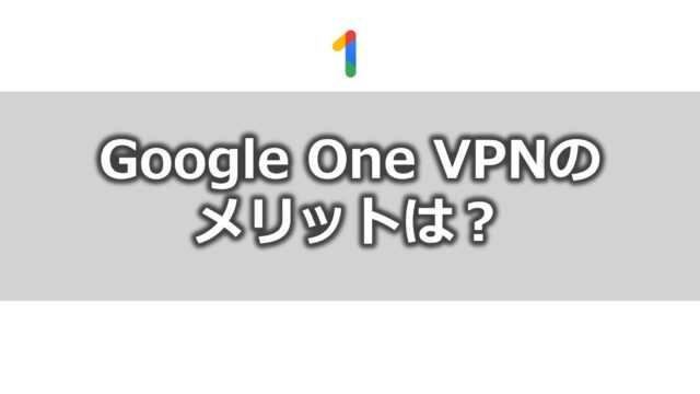 Google One VPNのメリットは？
