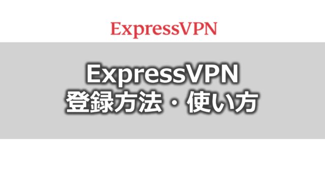 ExpressVPNの登録方法・使い方
