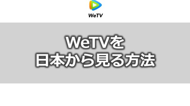 WeTVを日本から見る方法