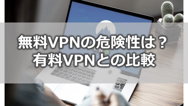 無料VPNの危険性は？有料VPNとの比較