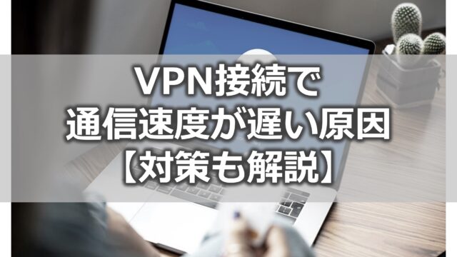 VPN接続で通信速度が遅い原因【対策も解説】