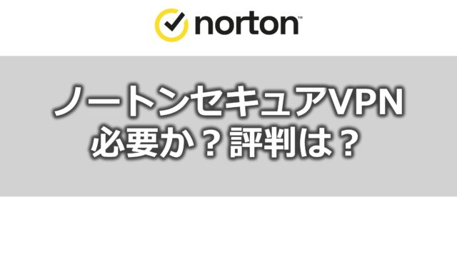 ノートンセキュアVPN必要か?評判は?
