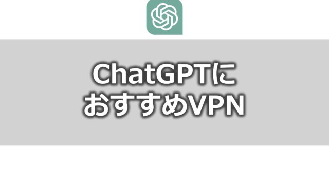 ChatGPTにおすすめのVPN